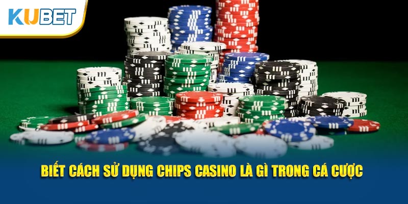 Biết cách sử dụng Chips Casino là gì trong cá cược