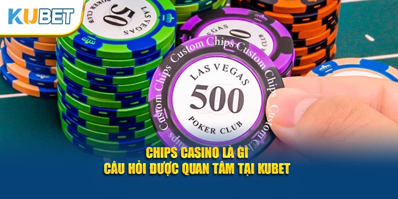 Chips Casino là gì - Câu hỏi được quan tâm tại KUBET