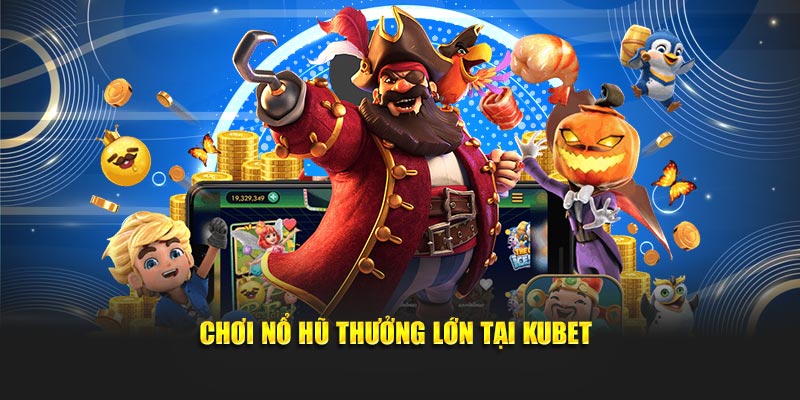 Chơi nổ hũ thưởng lớn tại KUBET