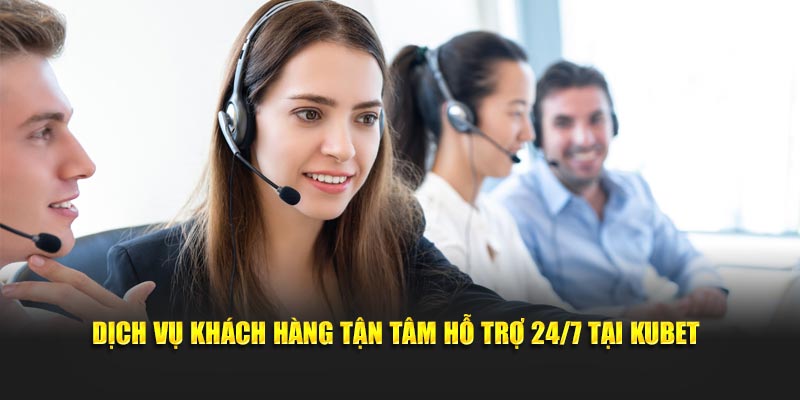 Dịch vụ khách hàng tận tâm hỗ trợ 24/7 tại KUBET