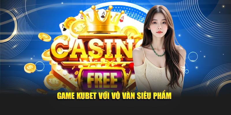 Game KUBET với vô vàn siêu phẩm