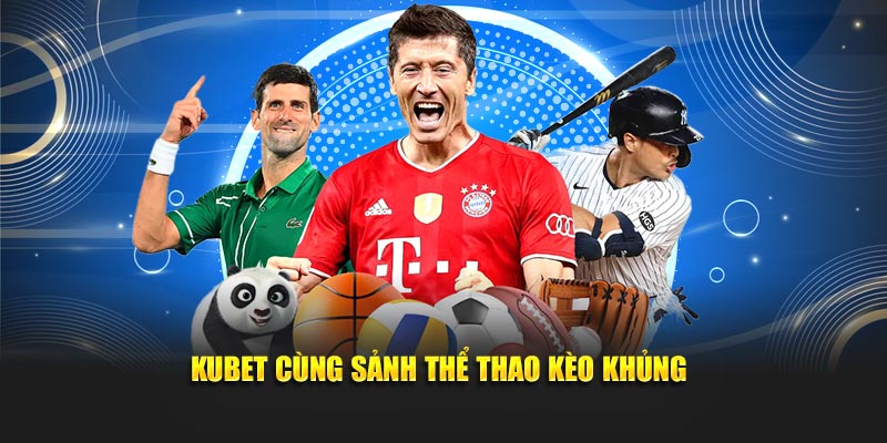 KUBET cùng sảnh thể thao kèo khủng