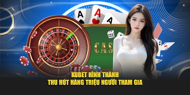 KUBET hình thành thu hút hàng triệu người tham gia