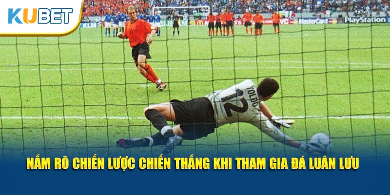 Nắm rõ chiến lược chiến thắng khi tham gia đá luân lưu