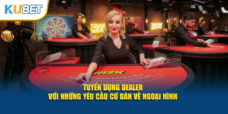 Tuyển dụng Dealer với những yêu cầu cơ bản về ngoại hình