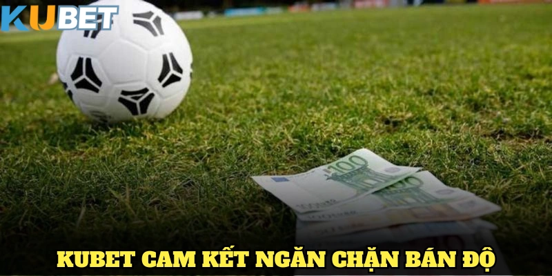 KUBET cam kết ngăn chặn Bán độ, đảm bảo môi trường cá cược minh bạch